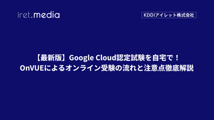 【最新版】Google Cloud認定試験を自宅で！OnVUEによるオンライン受験の流れと注意点徹底解説