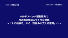 MSPがスペック駆動開発でAI活用の仕組みづくりに挑戦〜「人の頑張り」から「仕組みが支える運用」へ〜