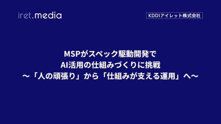 MSPがスペック駆動開発でAI活用の仕組みづくりに挑戦〜「人の頑張り」から「仕組みが支える運用」へ〜