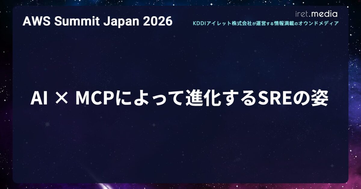 AWS Summit Japan 2026】AI × MCPによって進化するSREの姿 | iret.media