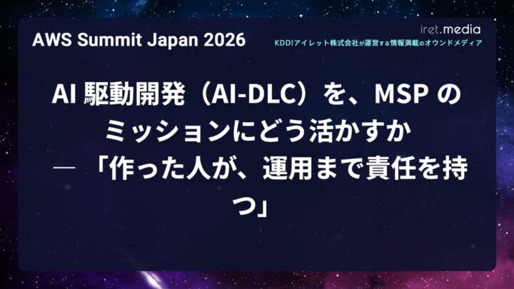 【AWS Summit Japan 2026】AI 駆動開発（AI-DLC）を、MSP のミッションにどう活かすか ― 「作った人が、運用まで責任を持つ」