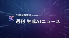 DX開発事業部 presents 週刊生成AIニュース 2026年6月29日週