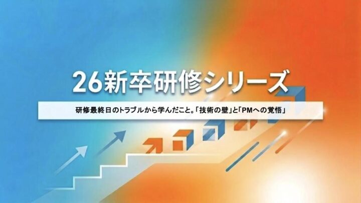 研修最終日のトラブルから学んだこと。「技術の壁」と「PMへの覚悟」