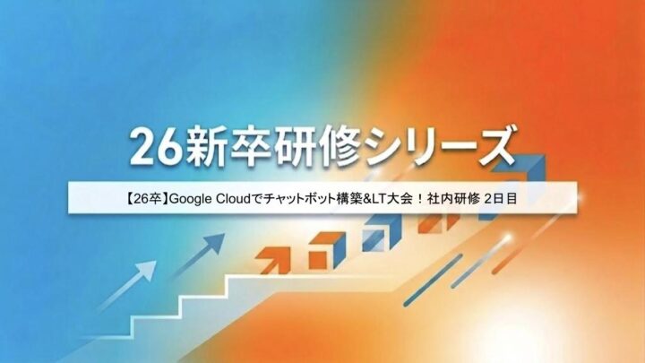 【26卒】Google Cloudでチャットボット構築&LT大会！〜社内Google Cloud研修2日目〜