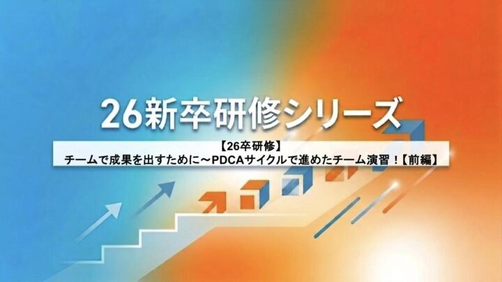 【26卒研修】チームで成果を出すために〜PDCAサイクルで進めたチーム演習！【前編】
