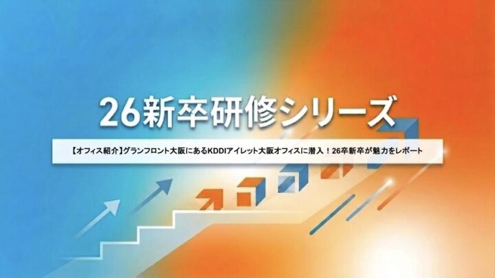 【オフィス紹介】グランフロント大阪にあるKDDIアイレット大阪オフィスに潜入！26卒新卒が魅力をレポート