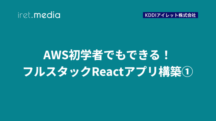 AWS初学者でもできる！ フルスタックReactアプリ構築①
