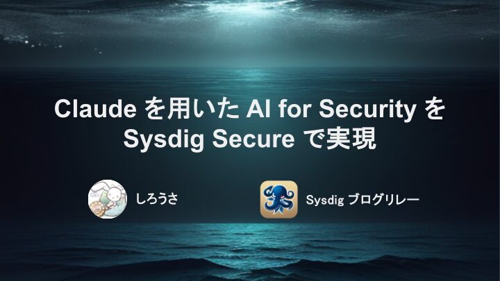 Claude を用いた AI for Security を Sysdig Secure で実現
