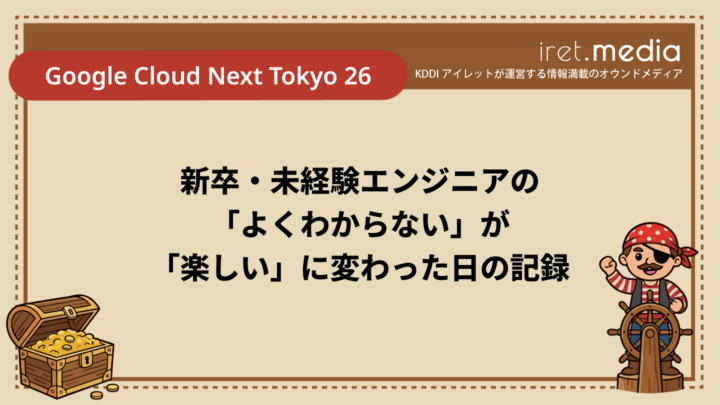 【Google Cloud Next Tokyo 26】新卒・未経験エンジニアの「よくわからない」が「楽しい」に変わった日の記録
