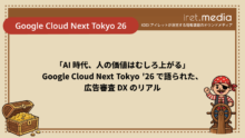 【Google Cloud Next Tokyo 26】「AI 時代、人の価値はむしろ上がる」── Google Cloud Next Tokyo ’26 で語られた、広告審査 DX のリアル