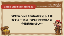 【Google Cloud Next Tokyo 26】VPC Service Controlsを正しく理解する 〜IAM・VPC Firewallとの守備範囲の違い〜