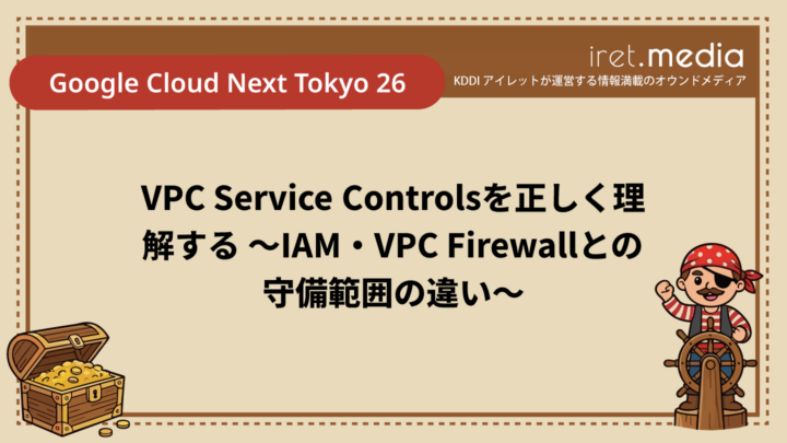 【Google Cloud Next Tokyo 26】VPC Service Controlsを正しく理解する 〜IAM・VPC Firewallとの守備範囲の違い〜