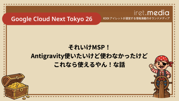 【Google Cloud Next Tokyo 26】それいけMSP！Antigravity使いたいけど使わなかったけどこれなら使えるやん！な話