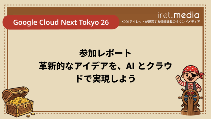 【Google Cloud Next Tokyo 26】参加レポート ｜ 革新的なアイデアを、AI とクラウドで実現しよう