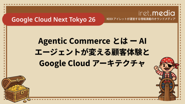 【Google Cloud Next Tokyo 26】Agentic Commerce とは ー AI エージェントが変える顧客体験と Google Cloud アーキテクチャ
