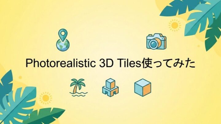 Photorealistic 3D Tiles使ってみた