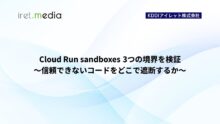 Cloud Run sandboxes 3つの境界を検証 〜信頼できないコードをどこで遮断するか〜