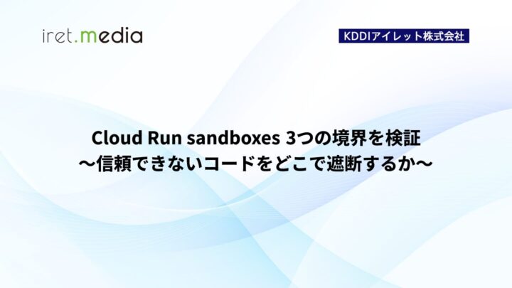 Cloud Run sandboxes 3つの境界を検証 〜信頼できないコードをどこで遮断するか〜