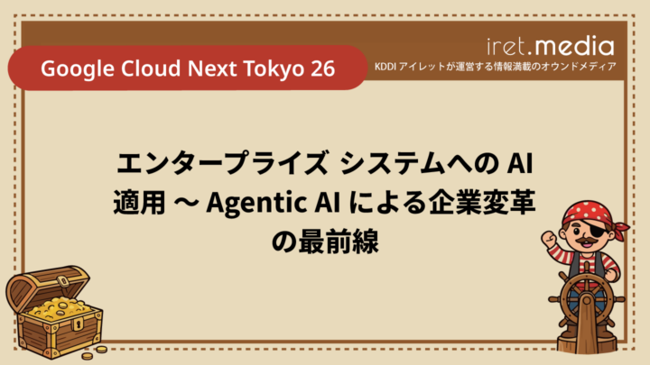 【Google Cloud Next Tokyo 26】エンタープライズ システムへの AI 適用 ～ Agentic AI による企業変革の最前線