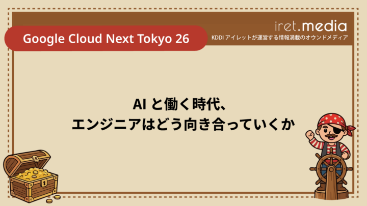 【Google Cloud Next Tokyo 26】AI と働く時代、エンジニアはどう向き合っていくか