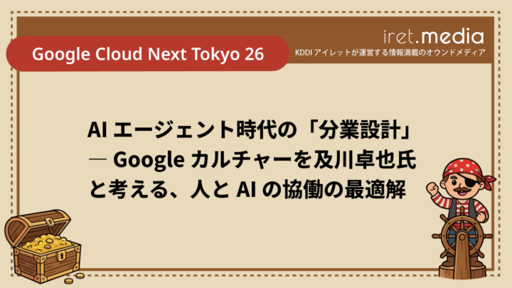 【Google Cloud Next Tokyo 26】AI エージェント時代の「分業設計」 ― Google カルチャーを及川卓也氏と考える、人と AI の協働の最適解