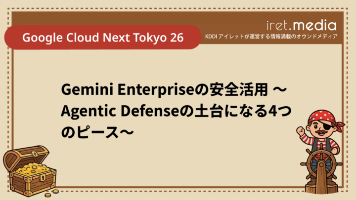 【Google Cloud Next Tokyo 26】Gemini Enterpriseの安全活用 〜Agentic Defenseの土台になる4つのピース〜