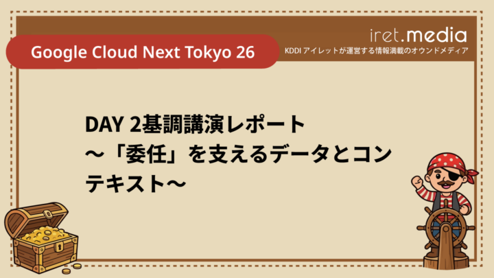 【Google Cloud Next Tokyo 26】DAY 2基調講演レポート 〜「委任」を支えるデータとコンテキスト〜