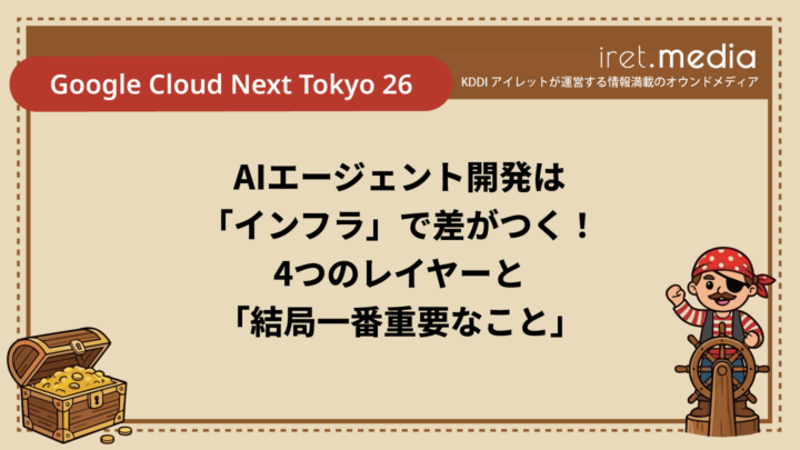 【Google Cloud Next Tokyo 26】AIエージェント開発は「インフラ」で差がつく！4つのレイヤーと「結局一番重要なこと」