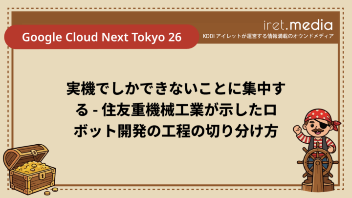 【Google Cloud Next Tokyo 26】実機でしかできないことに集中する – 住友重機械工業が示したロボット開発の工程の切り分け方