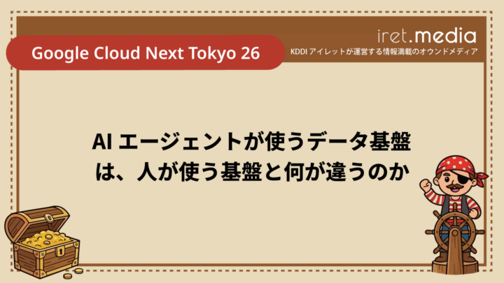 【Google Cloud Next Tokyo 26】AI エージェントが使うデータ基盤は、人が使う基盤と何が違うのか