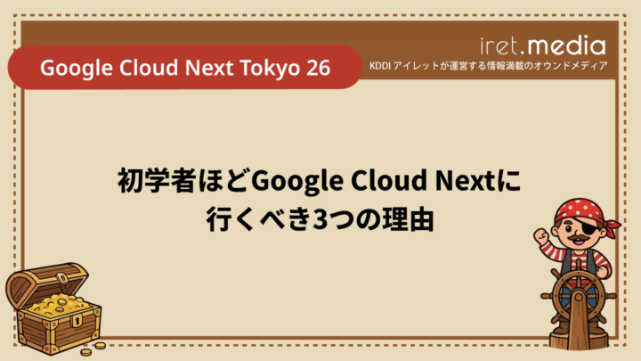 【Google Cloud Next Tokyo 26】初学者ほどGoogle Cloud Nextに行くべき3つの理由