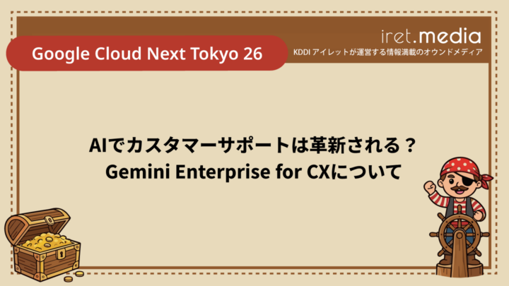 【Google Cloud Next Tokyo 26】AIでカスタマーサポートは革新される？Gemini Enterprise for CXについて