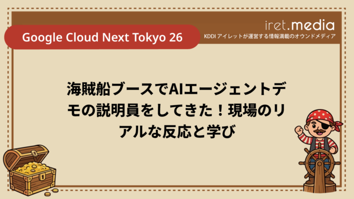 【Google Cloud Next Tokyo 26】海賊船ブースでAIエージェントデモの説明員をしてきた！現場のリアルな反応と学び