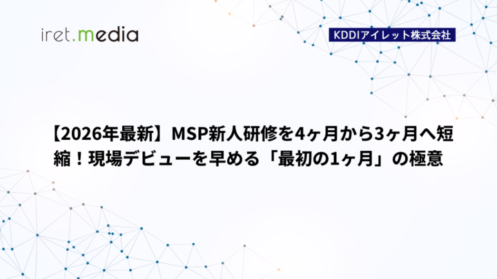 【2026年最新】MSP新人研修を4ヶ月から3ヶ月へ短縮！現場デビューを早める「最初の1ヶ月」の極意