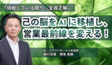 「挑戦している限り、全員正解」<br>  己の脳を AI に移植し、営業最前線を変える！