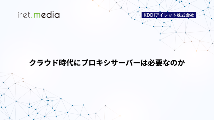 クラウド時代にプロキシサーバーは必要なのか