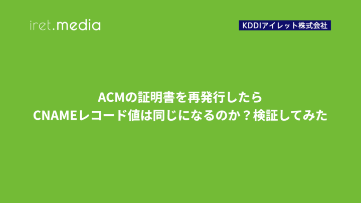 ACMの証明書を再発行したらCNAMEレコード値は同じになるのか？検証してみた