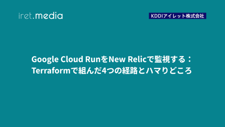 Google Cloud RunをNew Relicで監視する：Terraformで組んだ4つの経路とハマりどころ
