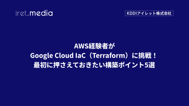AWS経験者がGoogle Cloud IaC（Terraform）に挑戦！最初に押さえておきたい構築ポイント5選