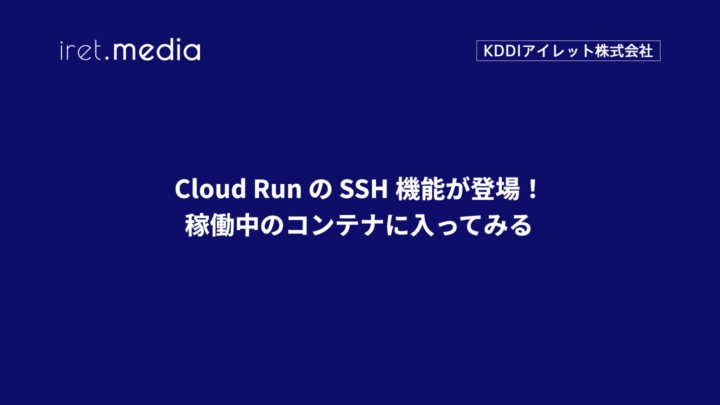 Cloud Run の SSH 機能が登場！稼働中のコンテナに入ってみる