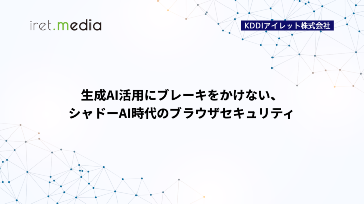 生成AI活用にブレーキをかけない、シャドーAI時代のブラウザセキュリティ