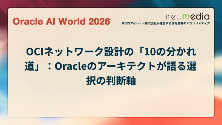 【Oracle AI World 2026】OCIネットワーク設計の「10の分かれ道」：Oracleのアーキテクトが語る選択の判断軸