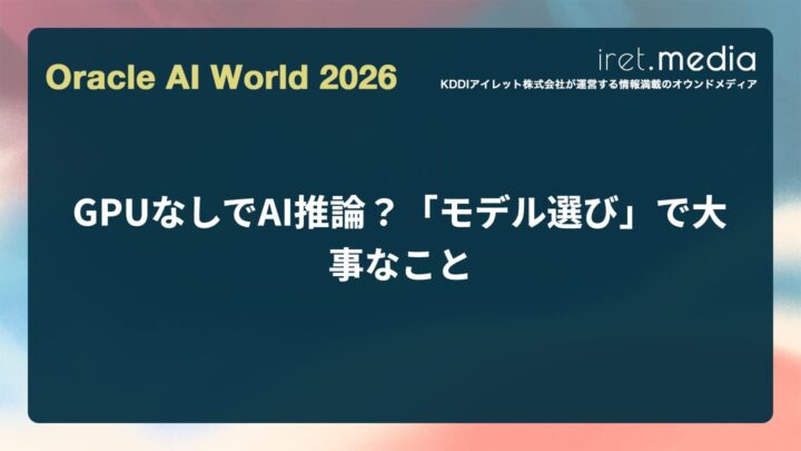 【Oracle AI World 2026】GPUなしでAI推論？「モデル選び」で大事なこと