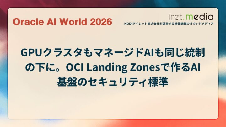 【Oracle AI World 2026】GPUクラスタもマネージドAIも同じ統制の下に。OCI Landing Zonesで作るAI基盤のセキュリティ標準