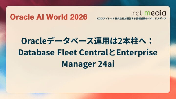 【Oracle AI World 2026】Oracleデータベース運用は2本柱へ：Database Fleet CentralとEnterprise Manager 24ai