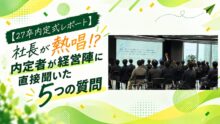 【27卒内定式レポート】社長が熱唱⁉ 内定者が経営陣に直接聞いた5つの質問