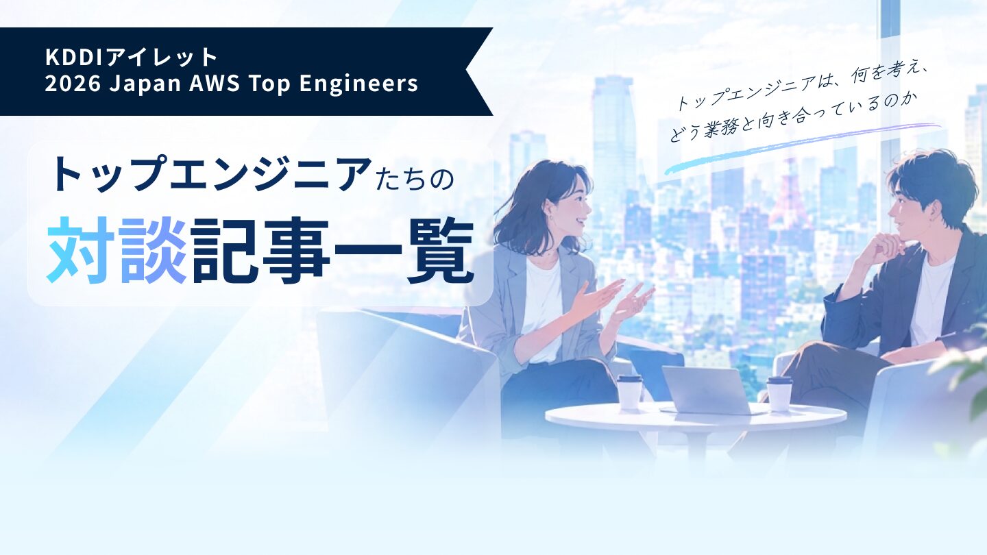【KDDIアイレット 2026 Japan AWS Top Engineers】トップエンジニアたちの対談記事一覧
