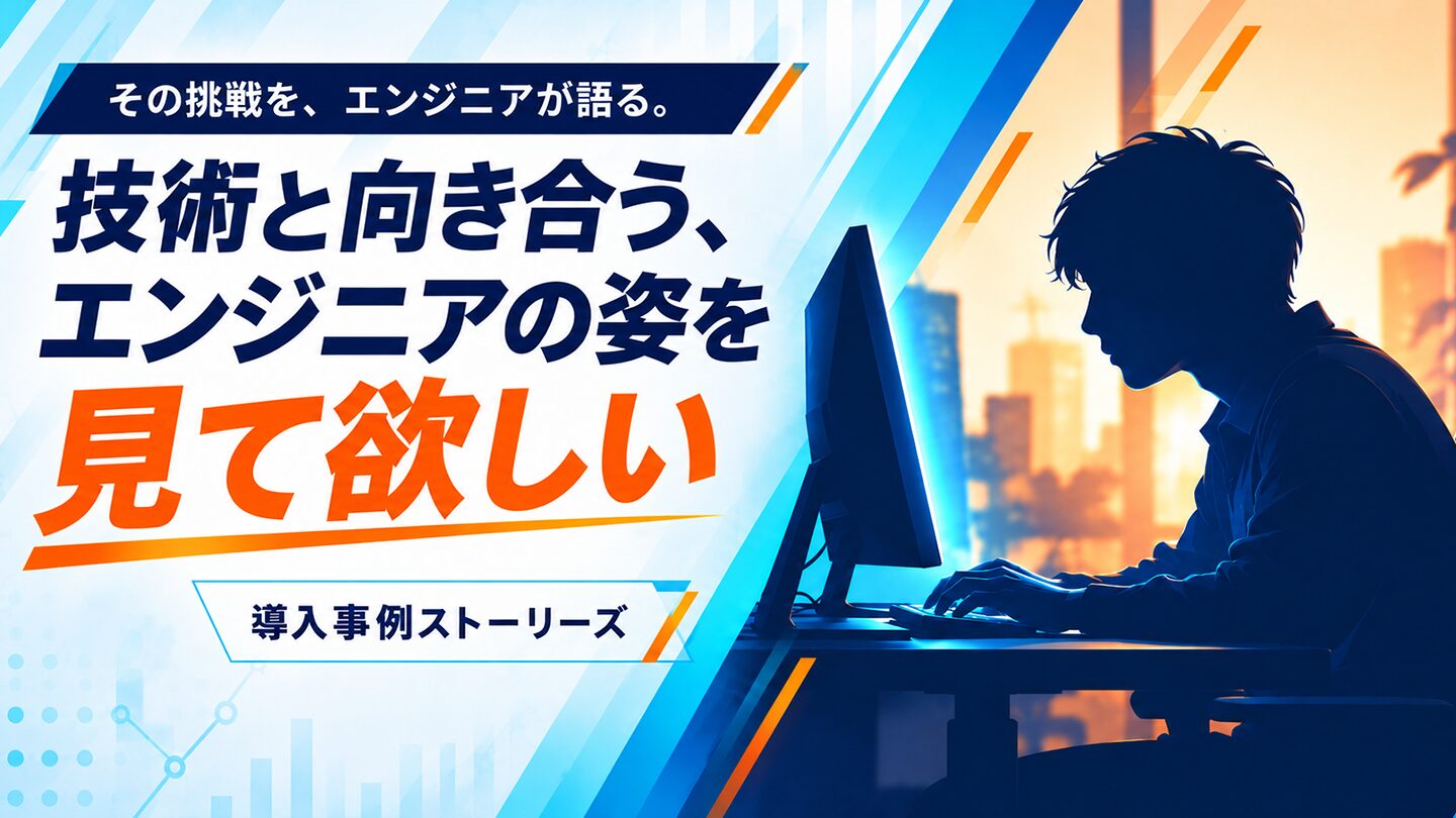 その挑戦を、エンジニアが語る。技術と向き合う、エンジニアの姿を見て欲しい